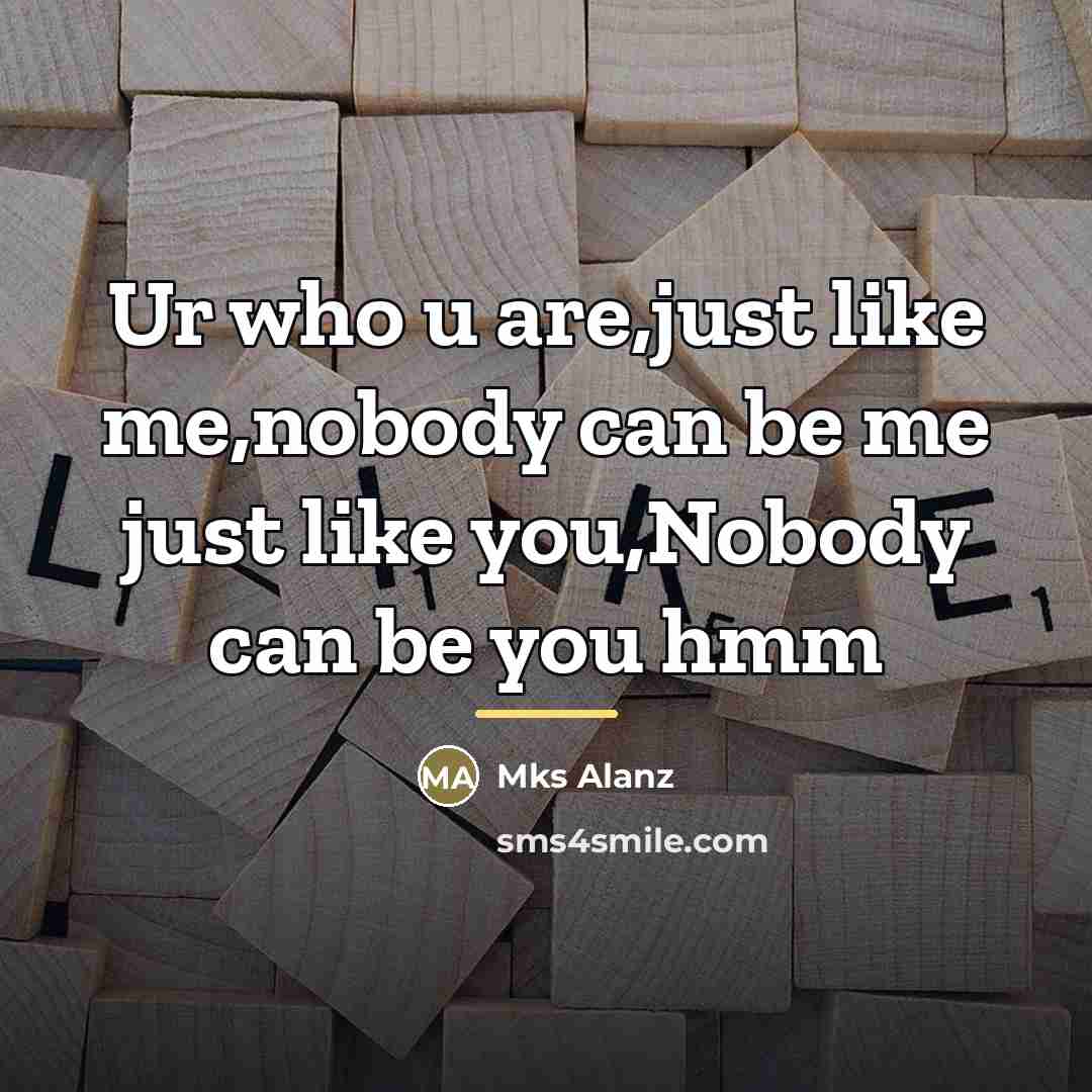“Ur who u are,just like me,nobody can be me just…” quote by Mks Alanz
