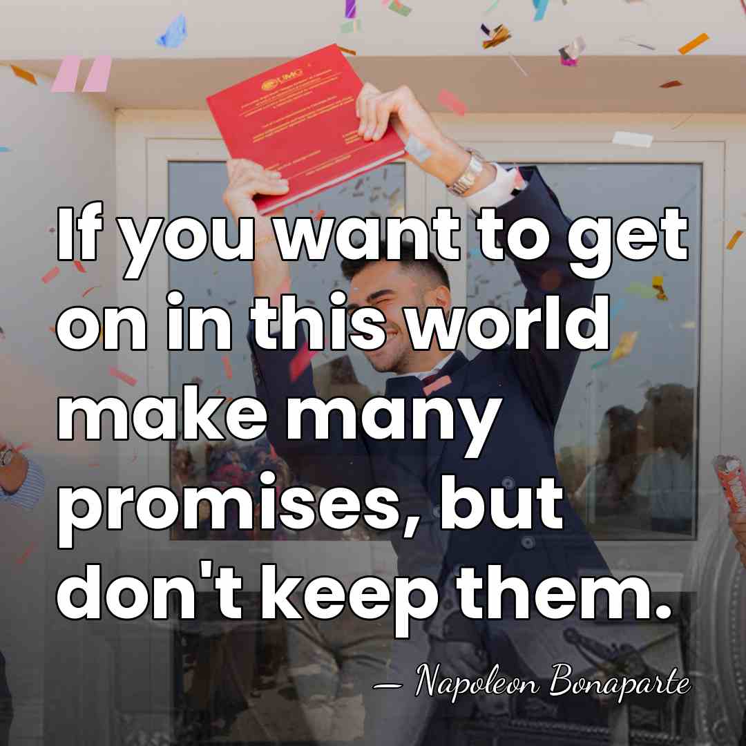 If you want to get on in this world make many promises,&hellip; - Napoleon Bonaparte