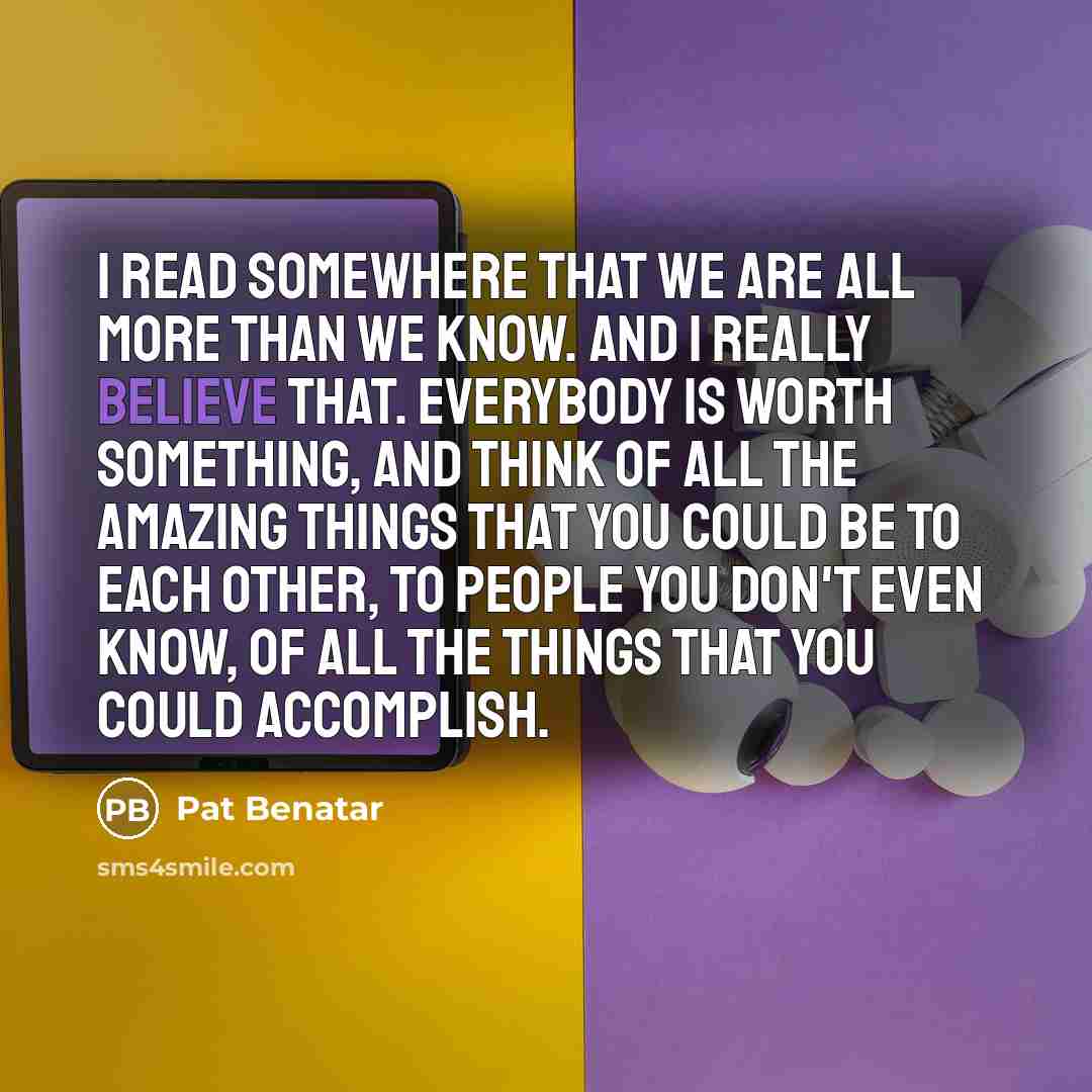 “I read somewhere that we are all more than we…” quote by Pat Benatar
