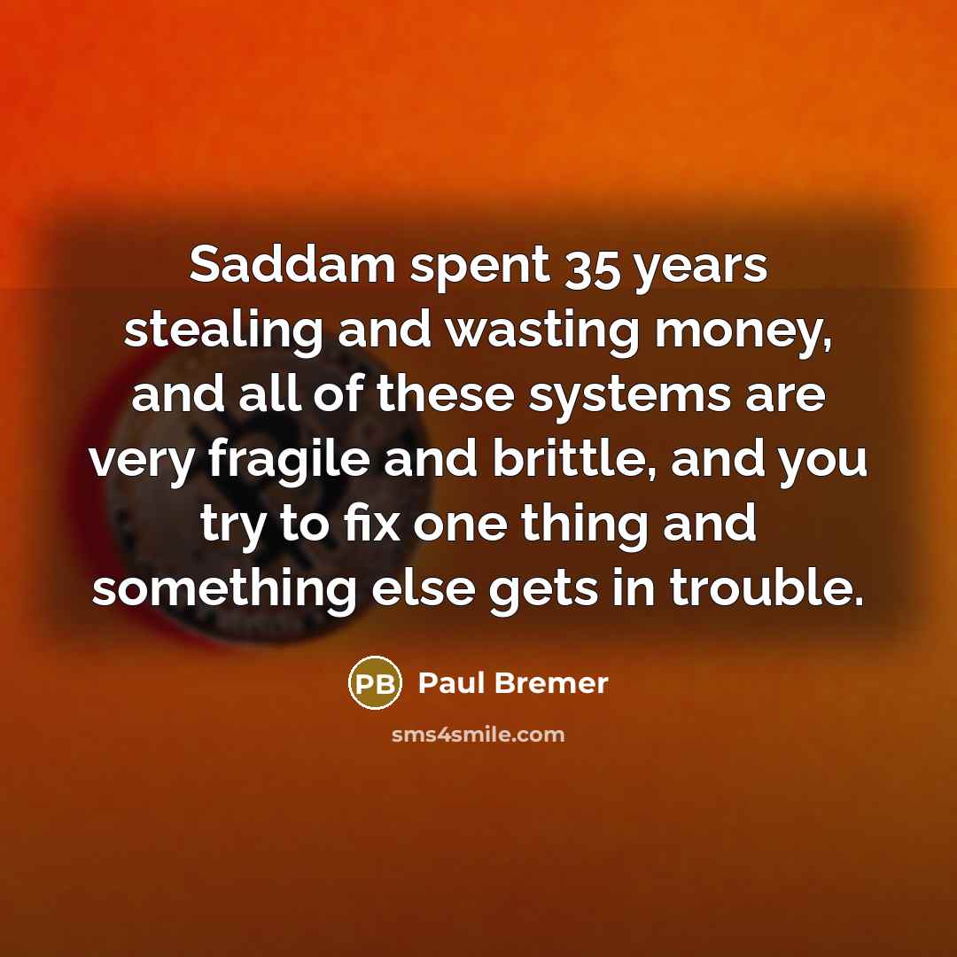 “Saddam spent 35 years stealing and wasting money, and all…” quote by Paul Bremer