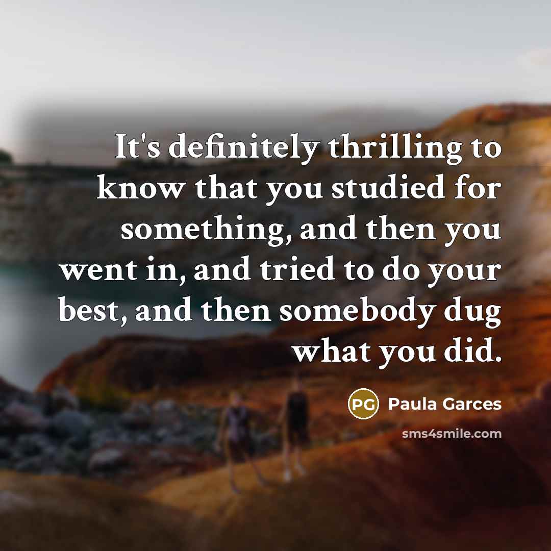 “It's definitely thrilling to know that you studied for something,…” quote by Paula Garces