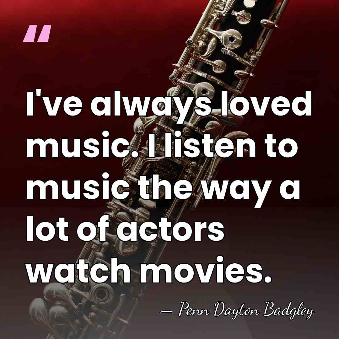 I've always loved music. I listen to music the way a lot&hellip; - Penn Dayton Badgley
