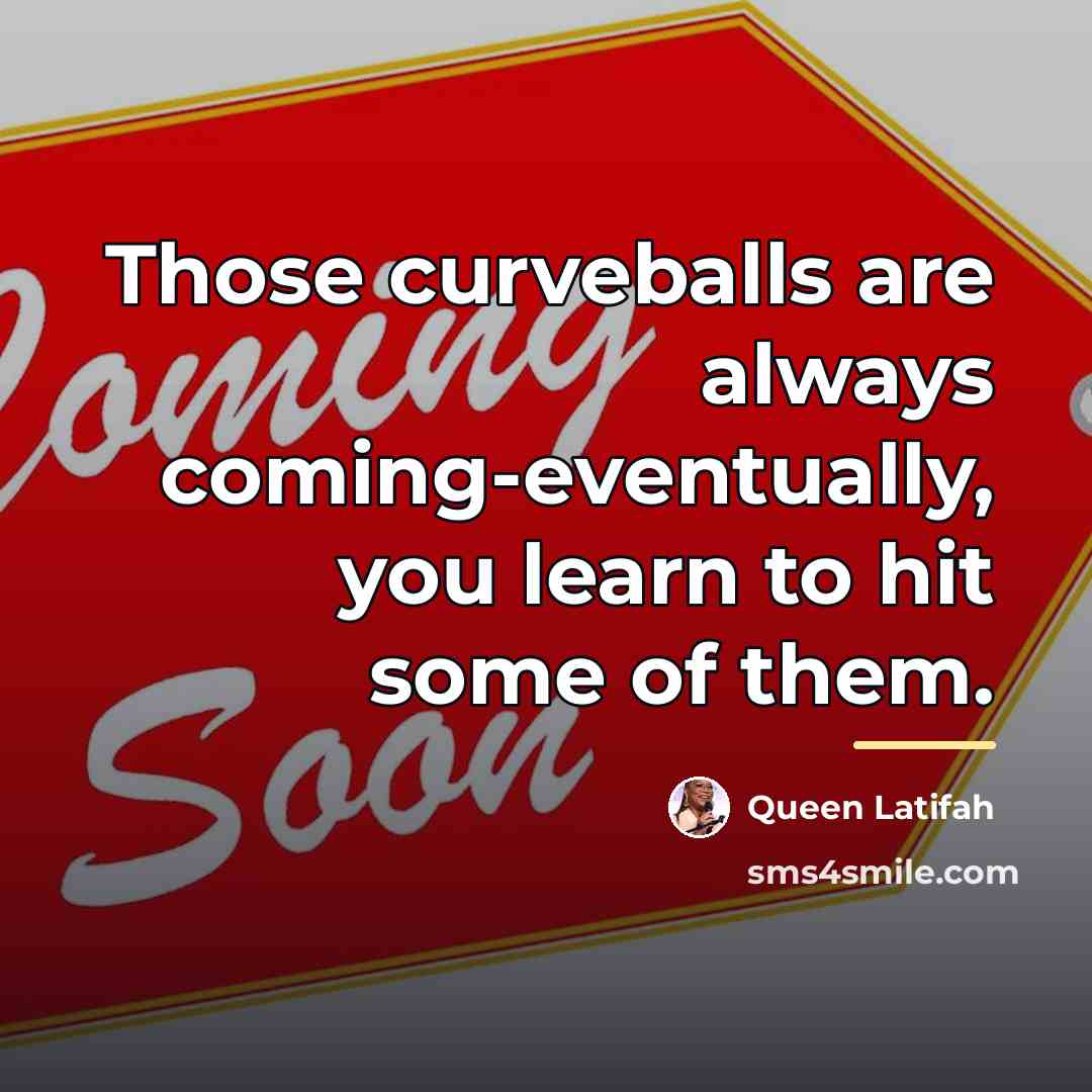 “Those curveballs are always coming-eventually, you learn to hit some…” quote by Queen Latifah
