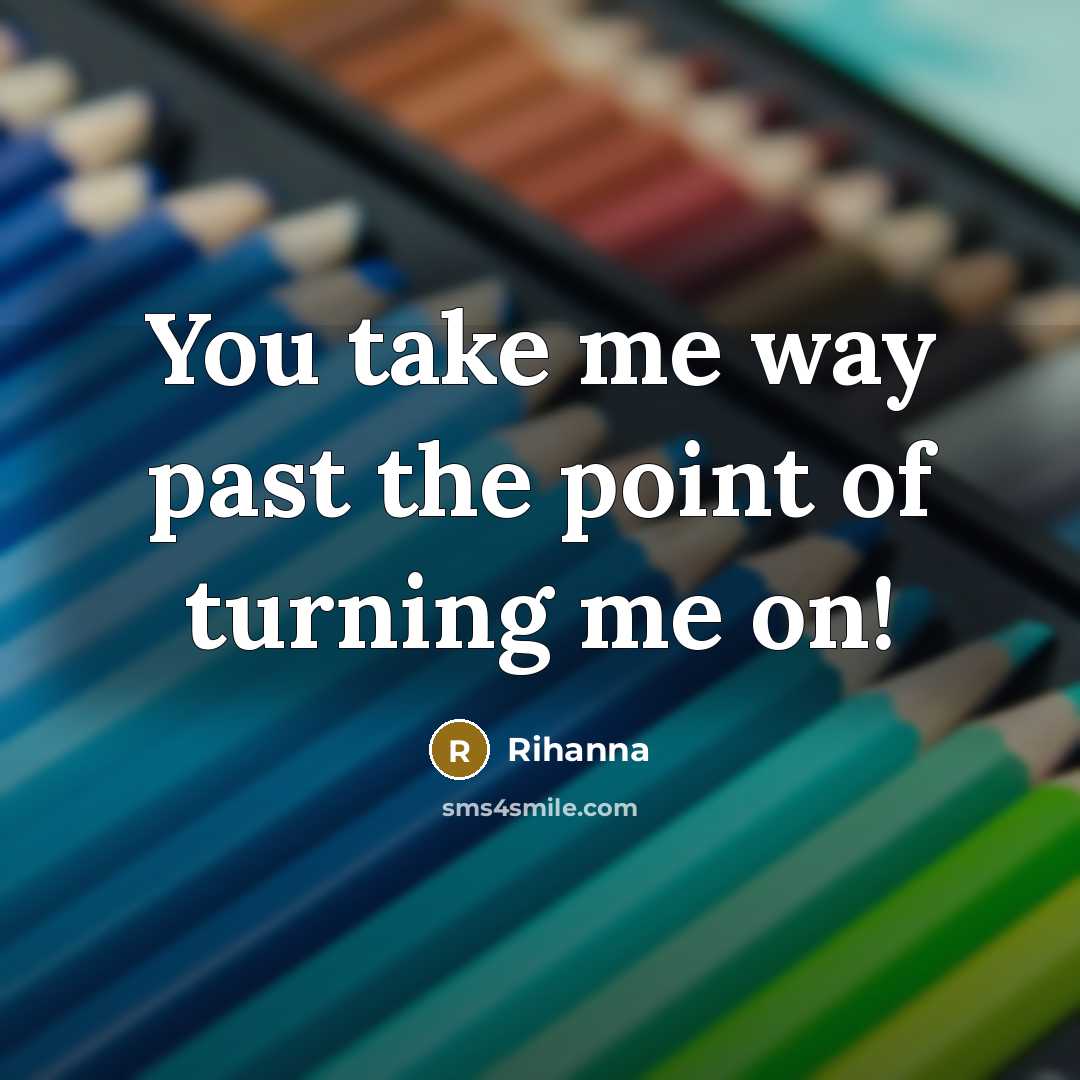 “You take me way past the point of turning me…” quote by Rihanna