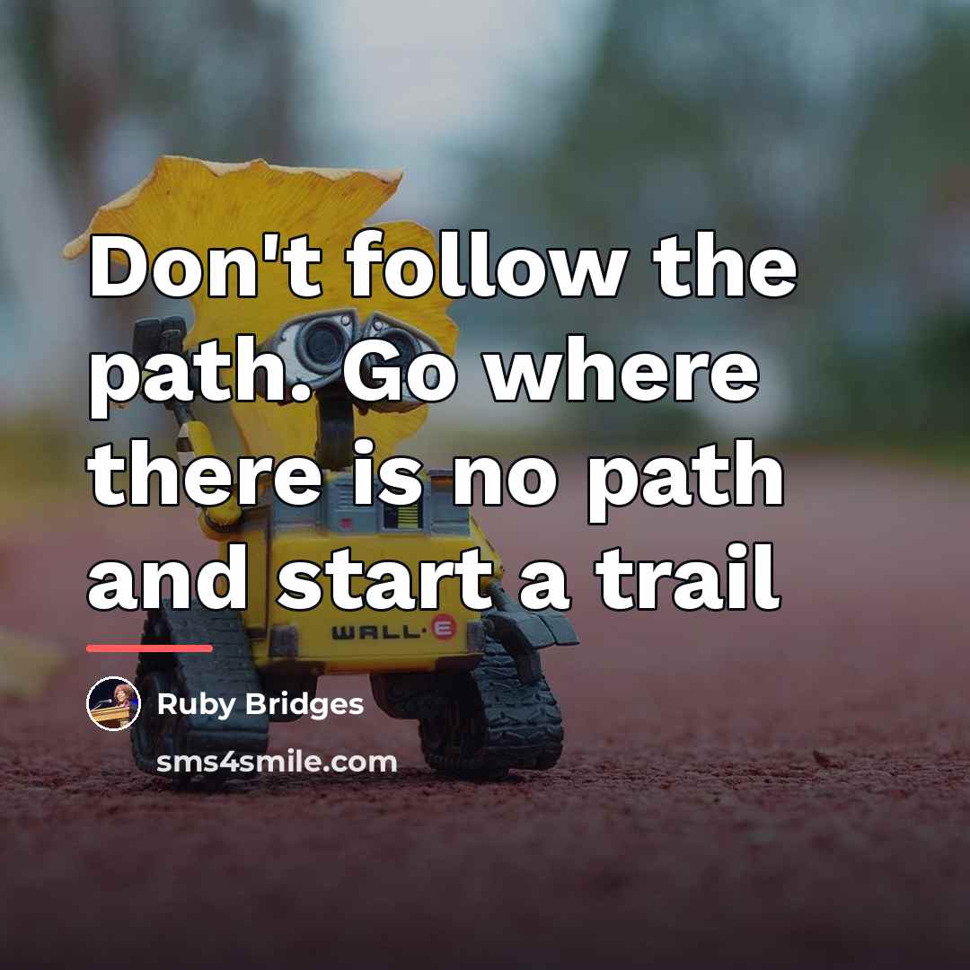 “Don't follow the path. Go where there is no path…” quote by Ruby Bridges