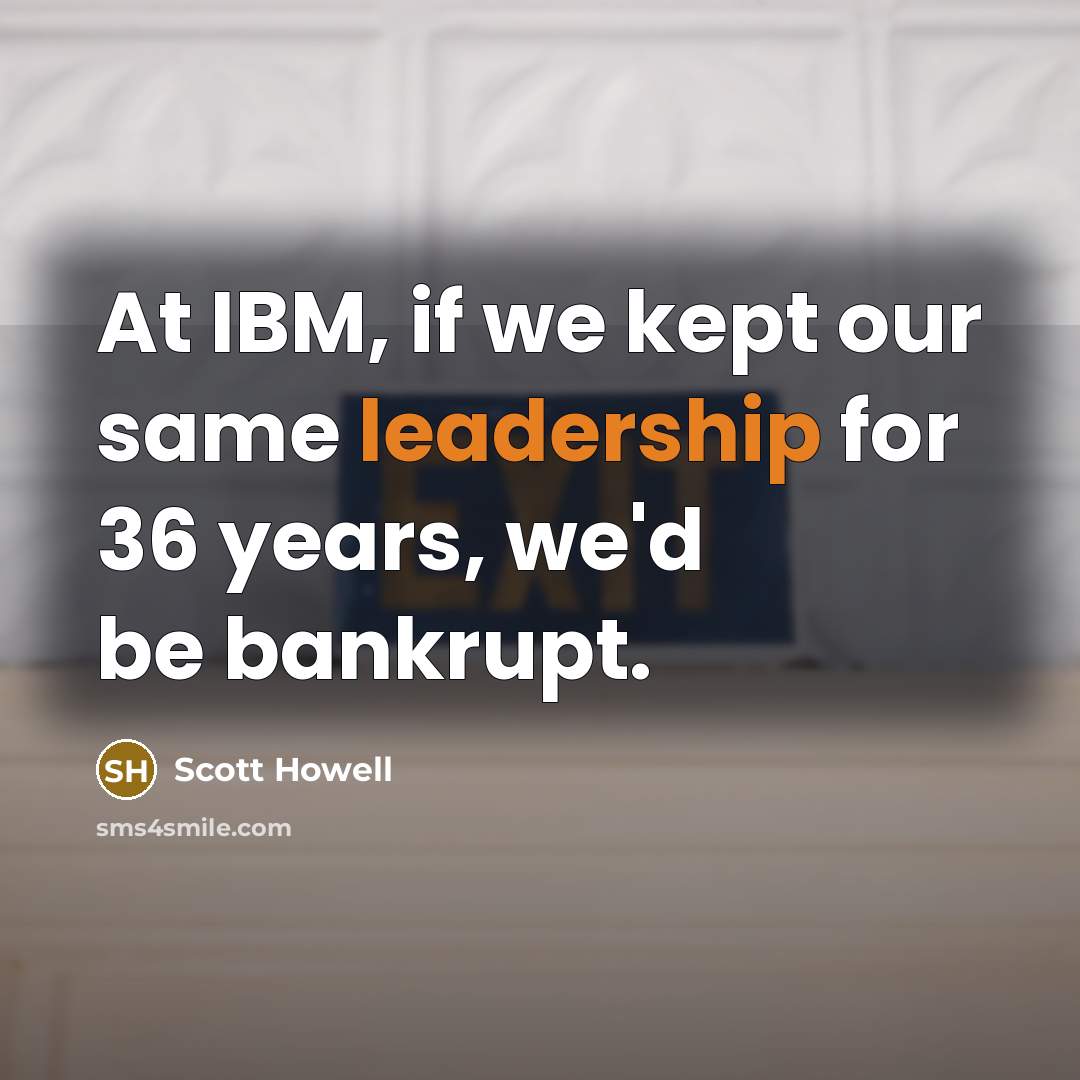 “At IBM, if we kept our same leadership for 36…” quote by Scott Howell