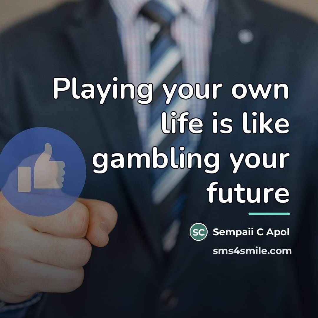 “Playing your own life is like gambling your future…” quote by Sempaii C Apol