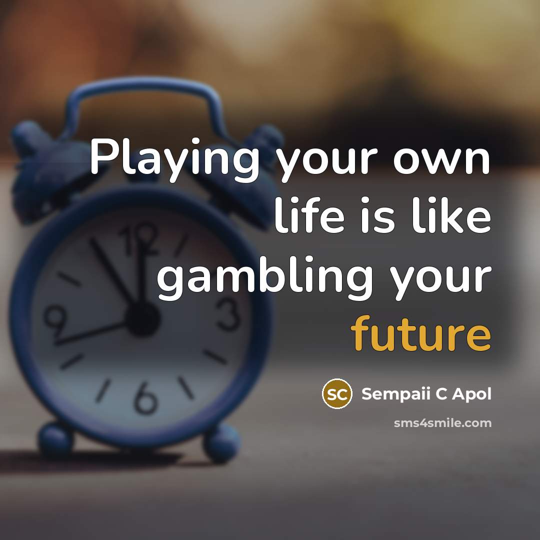 “Playing your own life is like gambling your future” quote by Sempaii C Apol