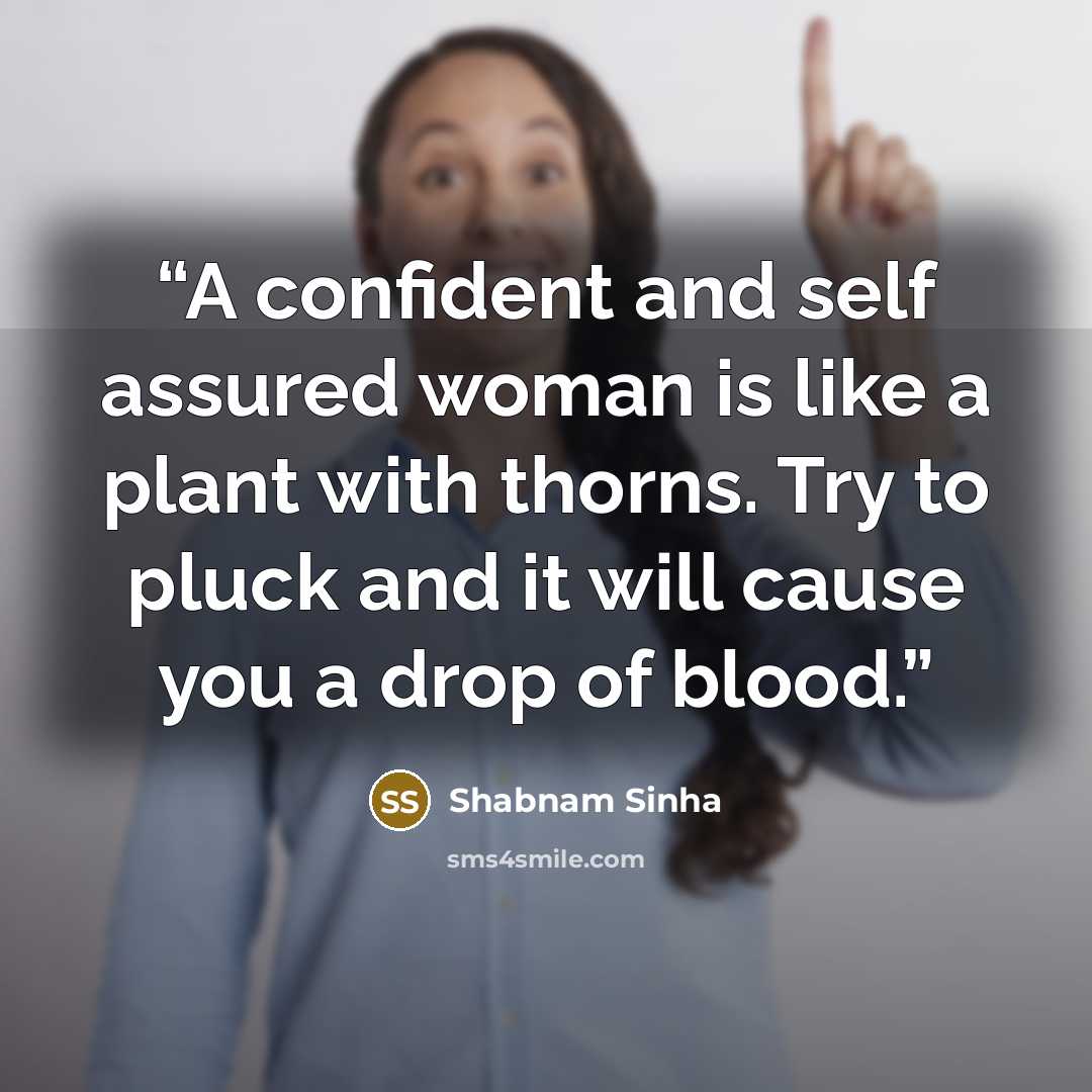 “A confident and self assured woman is like a plant with thorns. Try to pluck and it will cause you a drop of blood.” quote by Shabnam Sinha