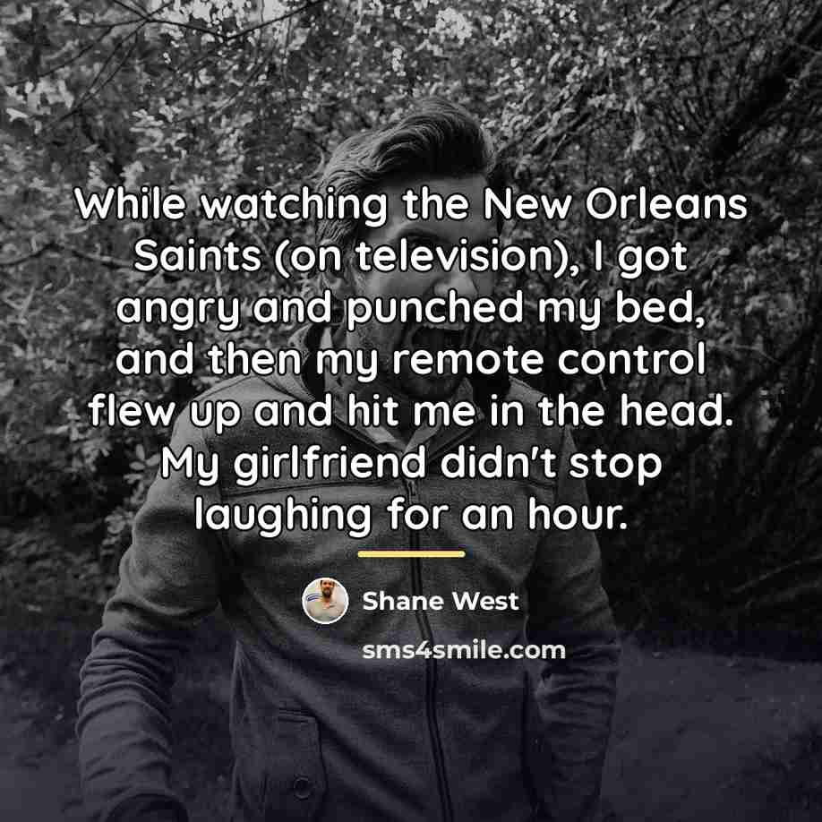 “While watching the New Orleans Saints (on television), I got…” quote by Shane West