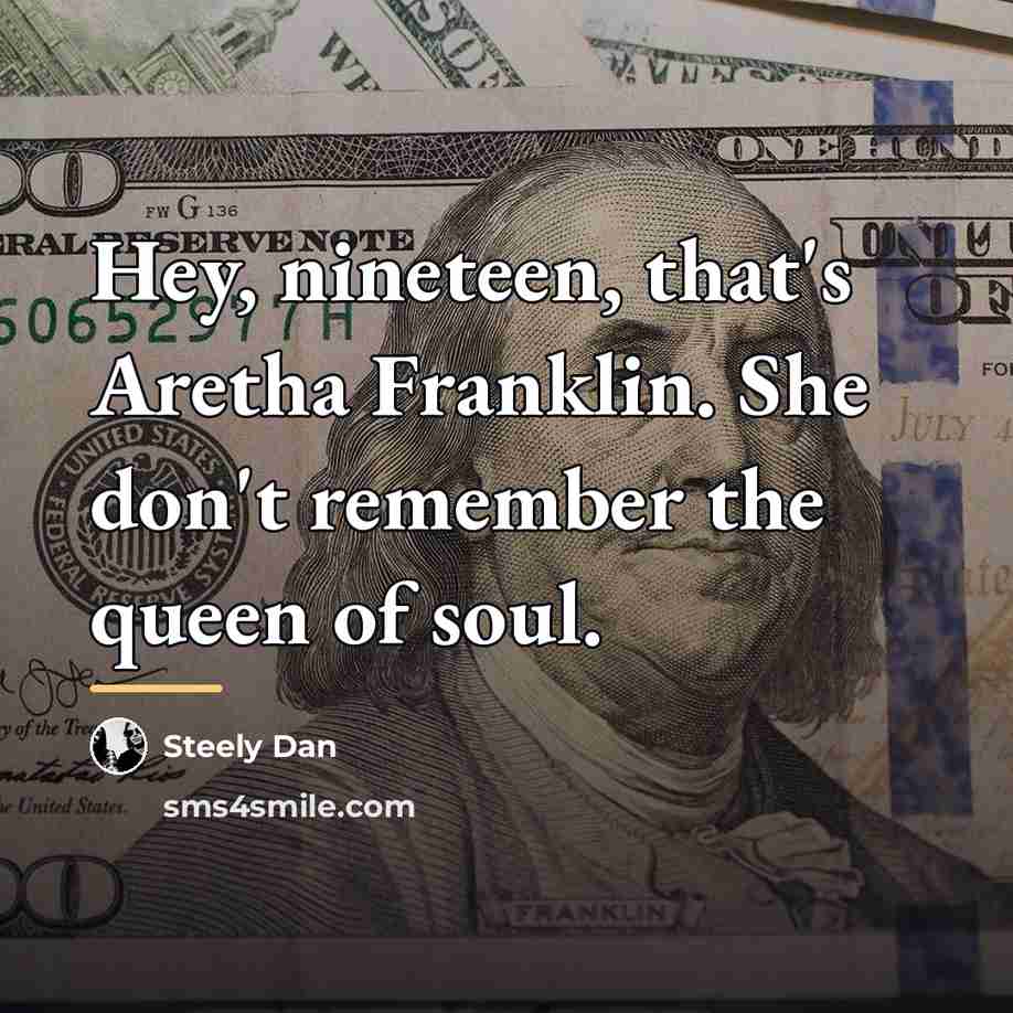 “Hey, nineteen, that's Aretha Franklin. She don't remember the queen…” quote by Steely Dan