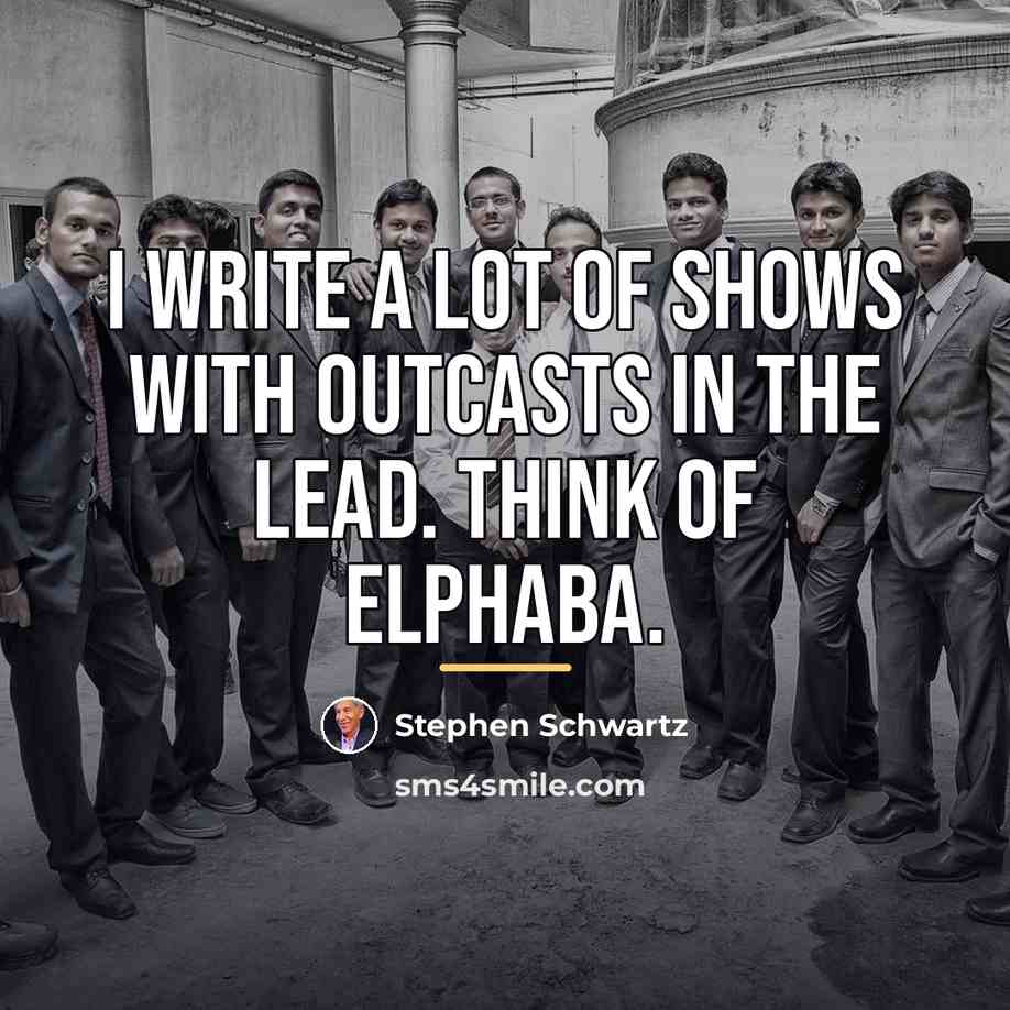 “I write a lot of shows with outcasts in the…” quote by Stephen Schwartz
