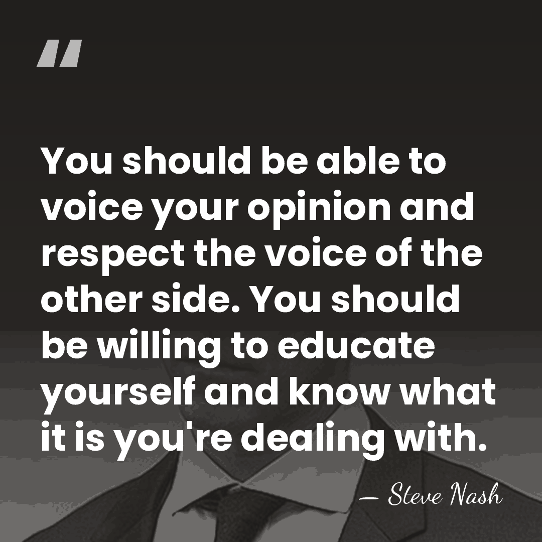 You should be able to voice your opinion and respect the voice&hellip; - Steve Nash