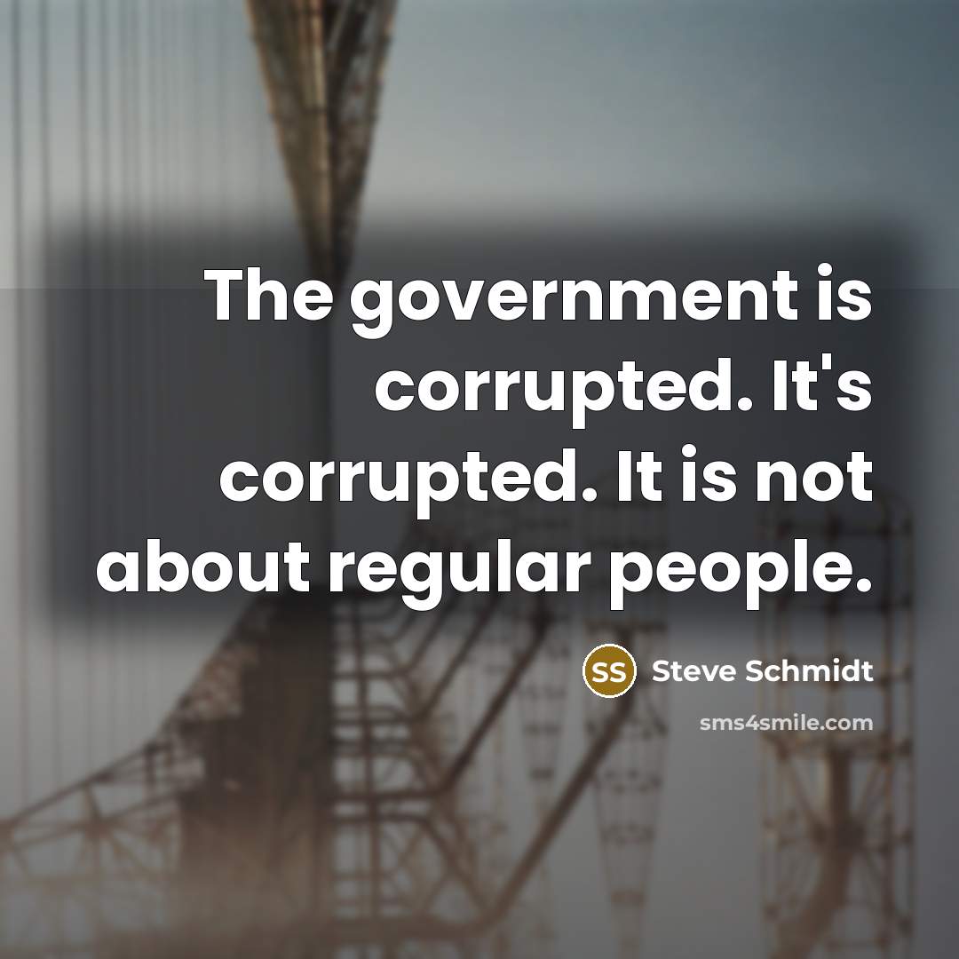 “The government is corrupted. It's corrupted. It is not about…” quote by Steve Schmidt