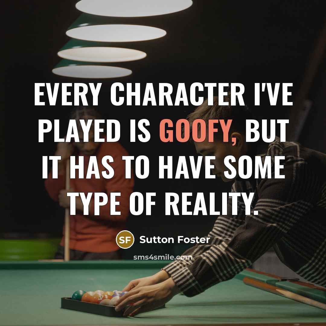 “Every character I've played is goofy, but it has to…” quote by Sutton Foster