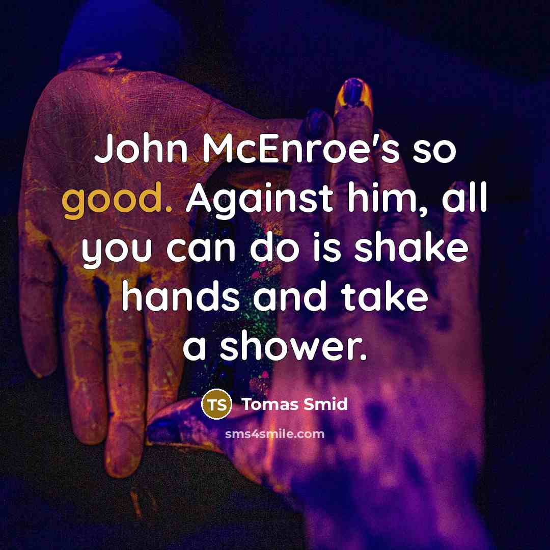 “John McEnroe's so good. Against him, all you can do is shake hands and take a shower.” quote by Tomas Smid