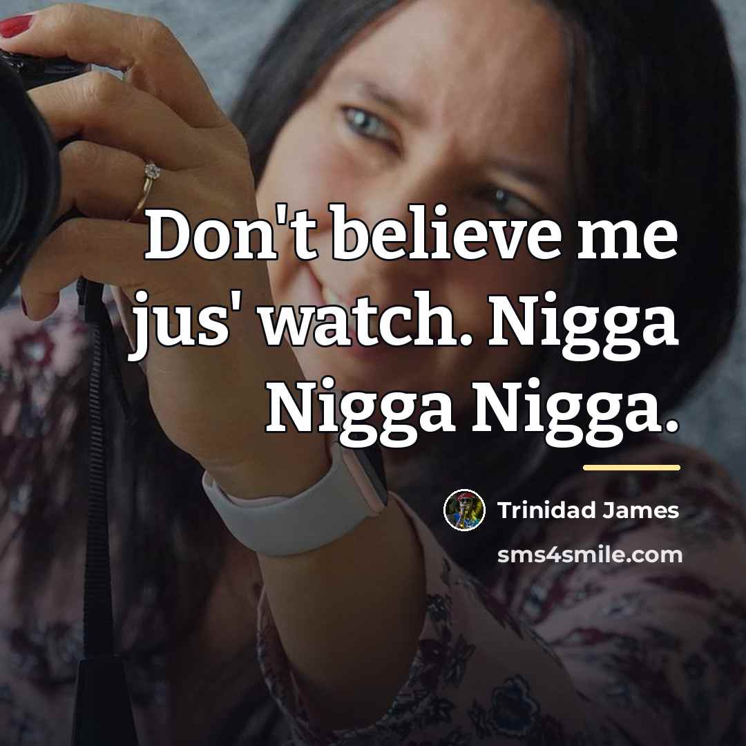 “Don't believe me jus' watch. Nigga Nigga Nigga.…” quote by Trinidad James