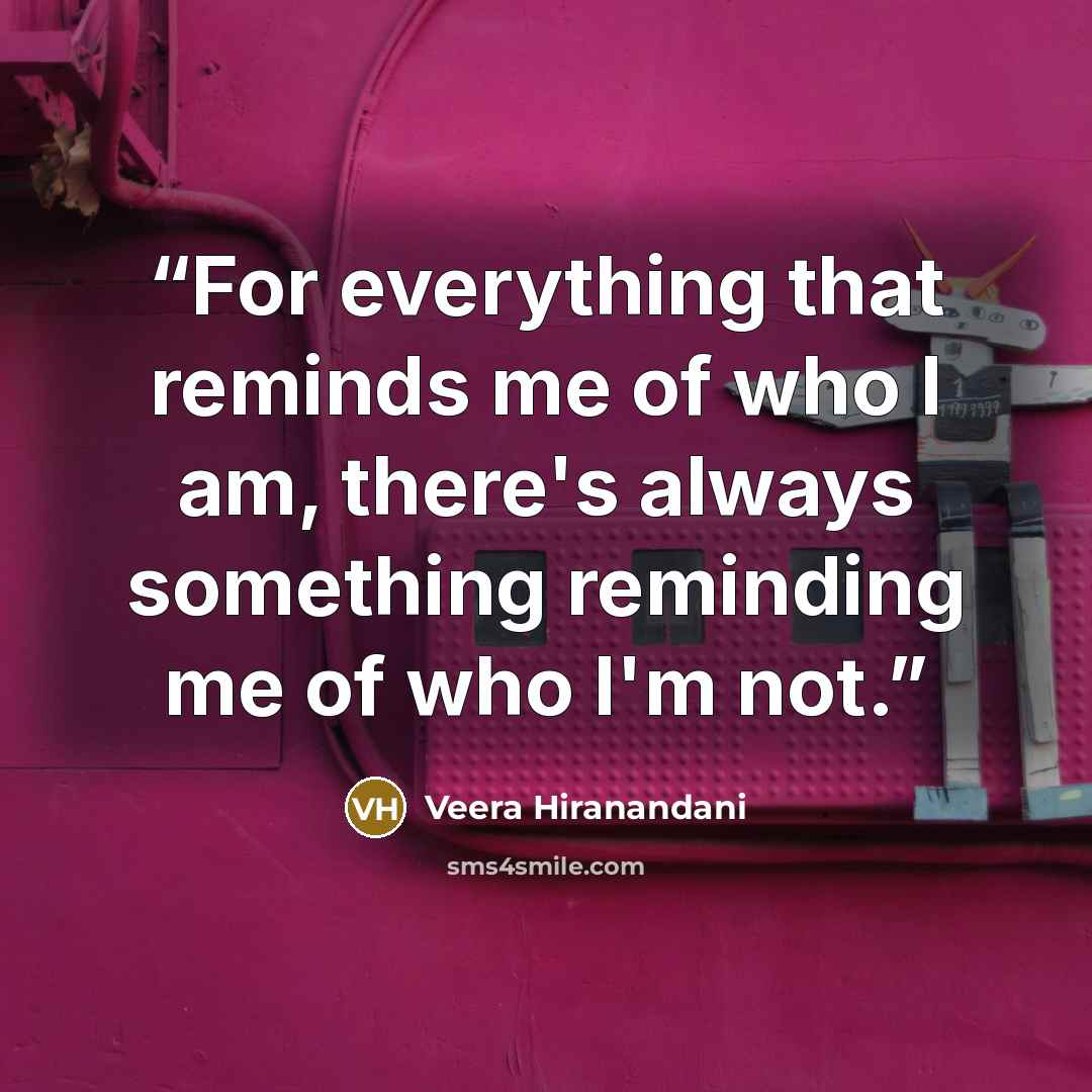 “For everything that reminds me of who I am, there's always something reminding me of who I'm not.” quote by Veera Hiranandani