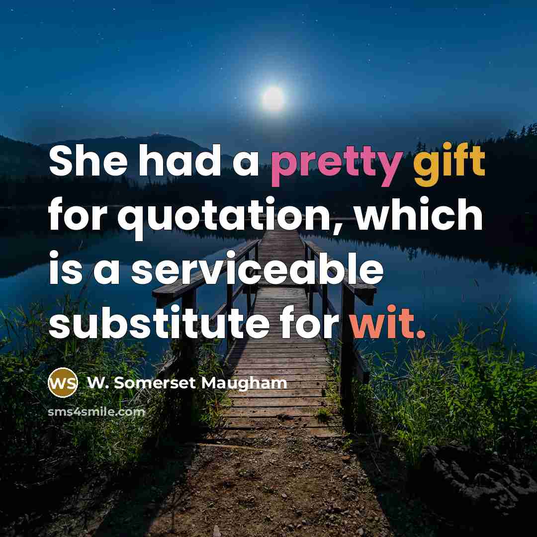 “She had a pretty gift for quotation, which is a serviceable substitute for wit.” quote by W. Somerset Maugham