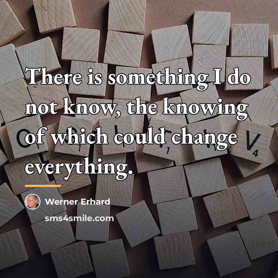 “There is something I do not know, the knowing of…” quote by Werner Erhard