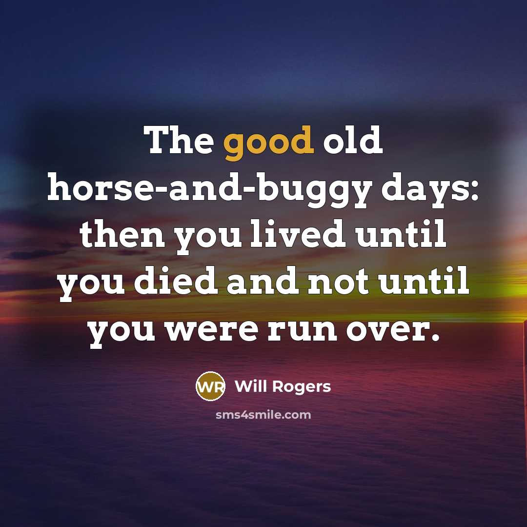 “The good old horse-and-buggy days: then you lived until you…” quote by Will Rogers