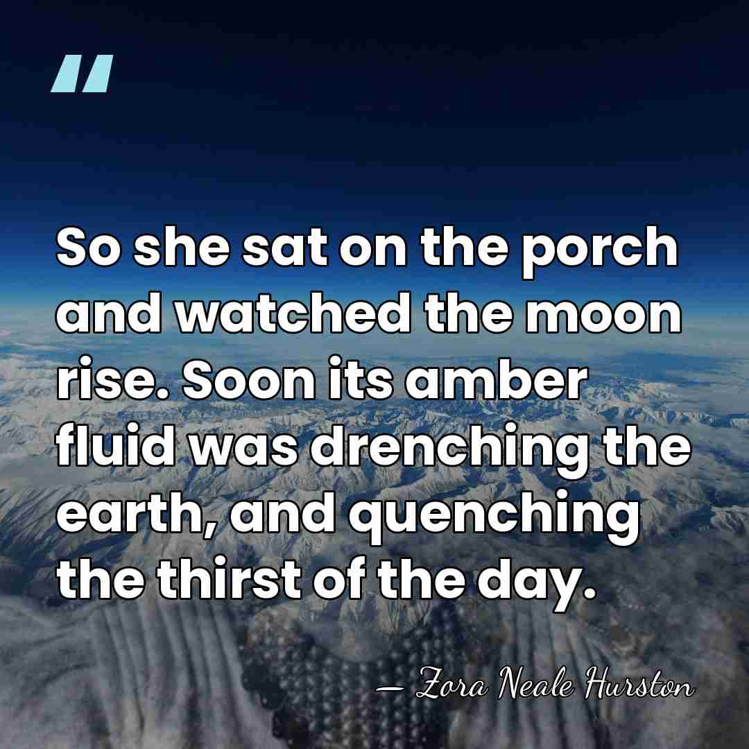 So she sat on the porch and watched the moon rise. Soon&hellip; - Zora Neale Hurston