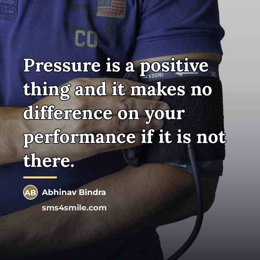 “Pressure is a positive thing and it makes no difference…” quote by Abhinav Bindra
