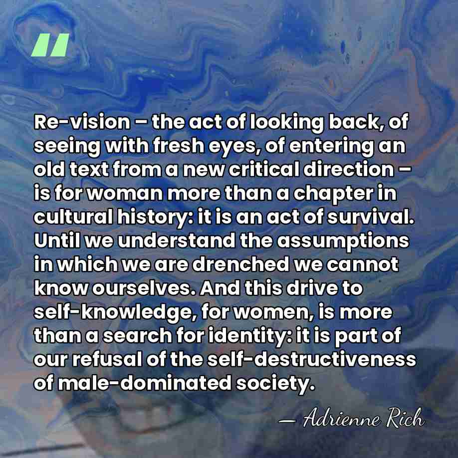 Re-vision – the act of looking back, of seeing with fresh eyes,&hellip; - Adrienne Rich