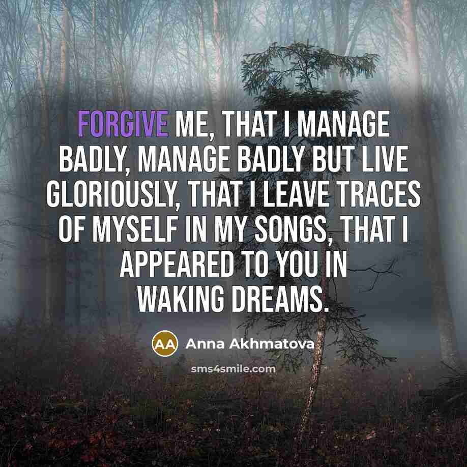 “Forgive me, that I manage badly, Manage badly but live…” quote by Anna Akhmatova
