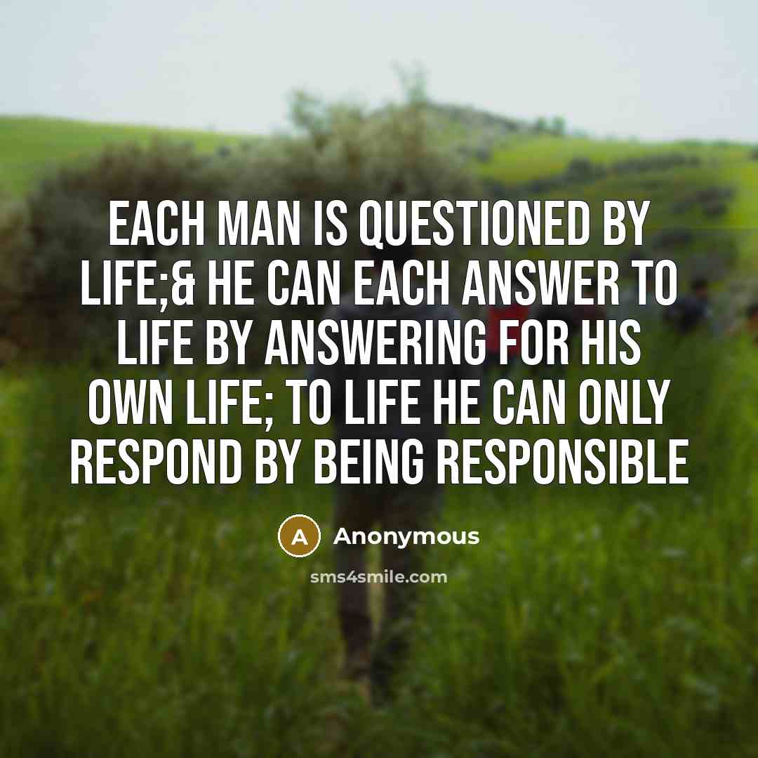 “Each man is questioned by life;& he can Each answer…” quote by Anonymous