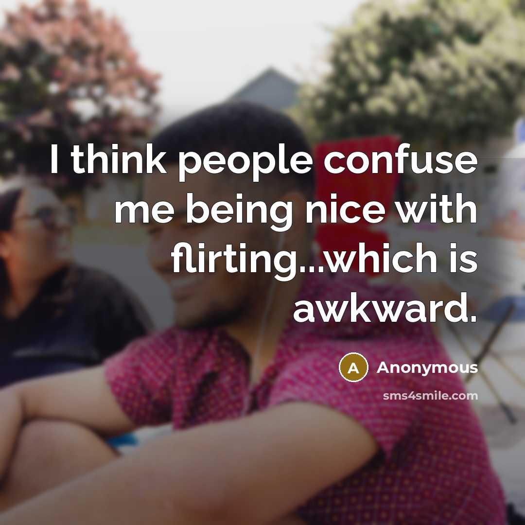 “I think people confuse me being nice with flirting...which is awkward.” quote by Anonymous