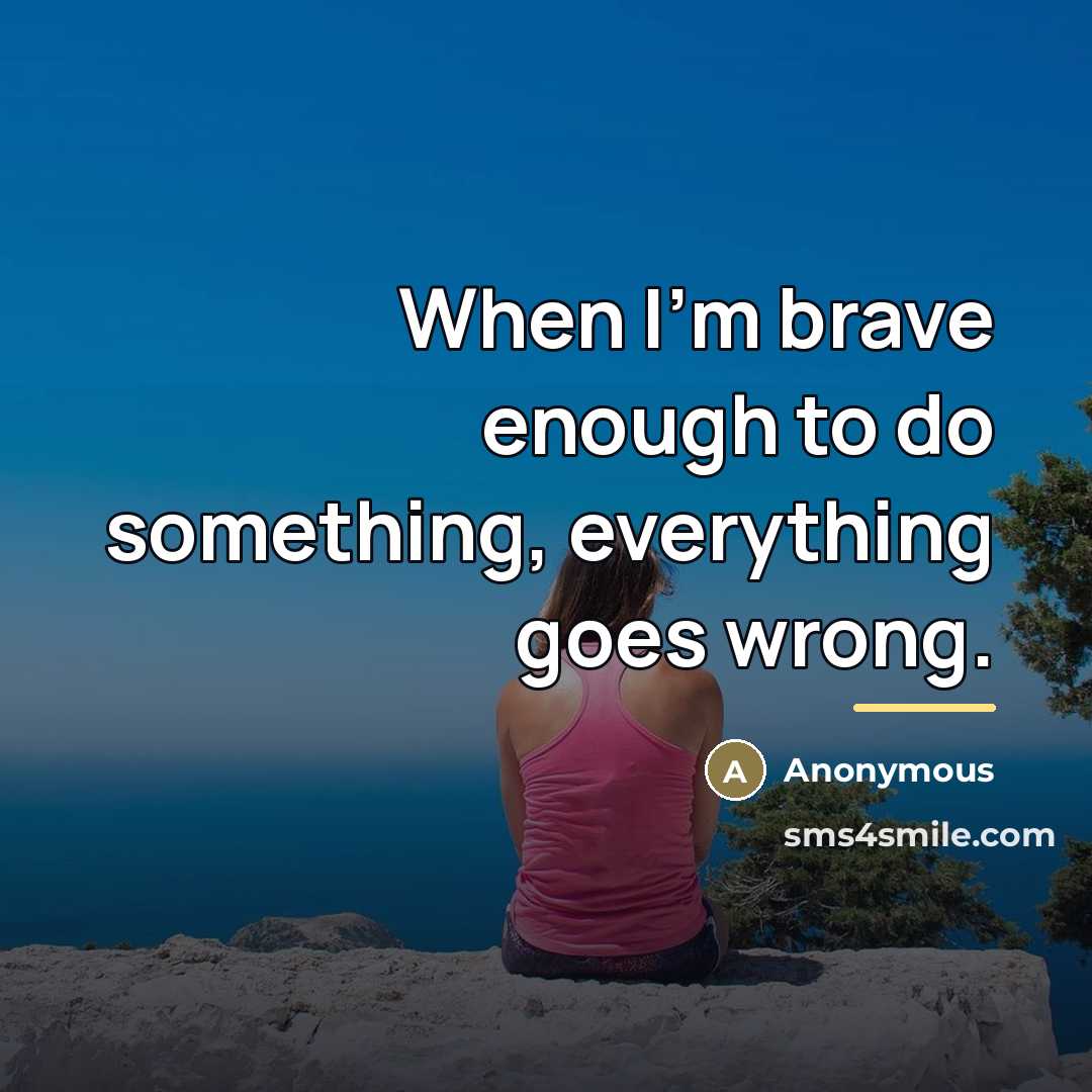 “When I'm brave enough to do something, everything goes wrong.…” quote by Anonymous