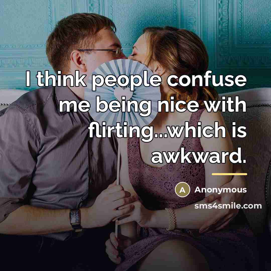 “I think people confuse me being nice with flirting...which is…” quote by Anonymous