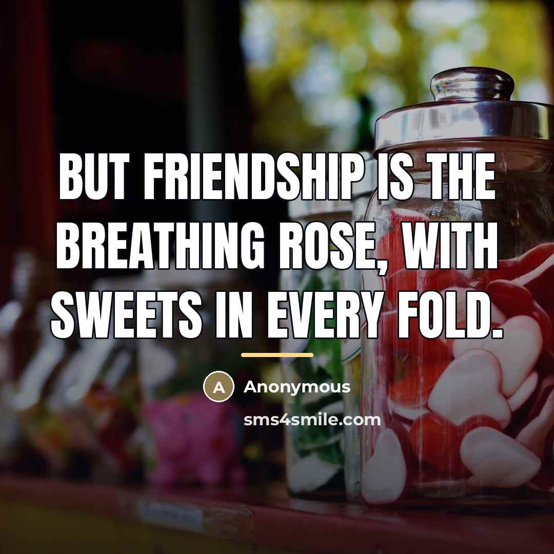 “But friendship is the breathing rose, with sweets in every…” quote by Anonymous