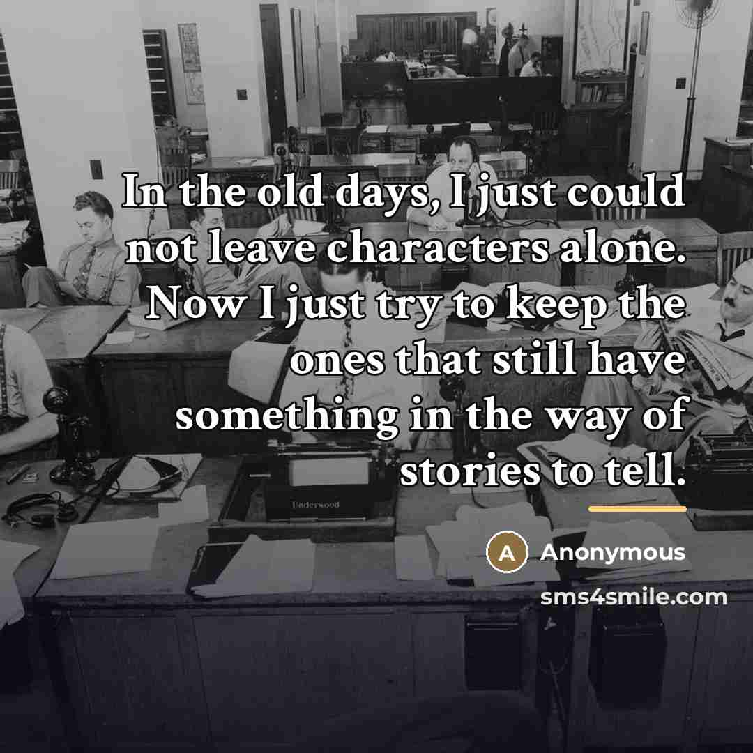 “In the old days, I just could not leave characters…” quote by Anonymous