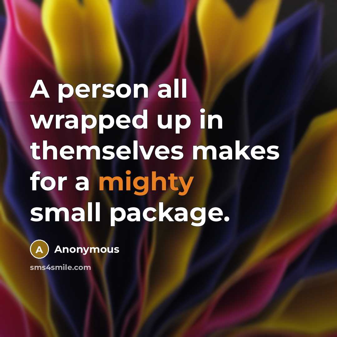 “A person all wrapped up in themselves makes for a…” quote by Anonymous
