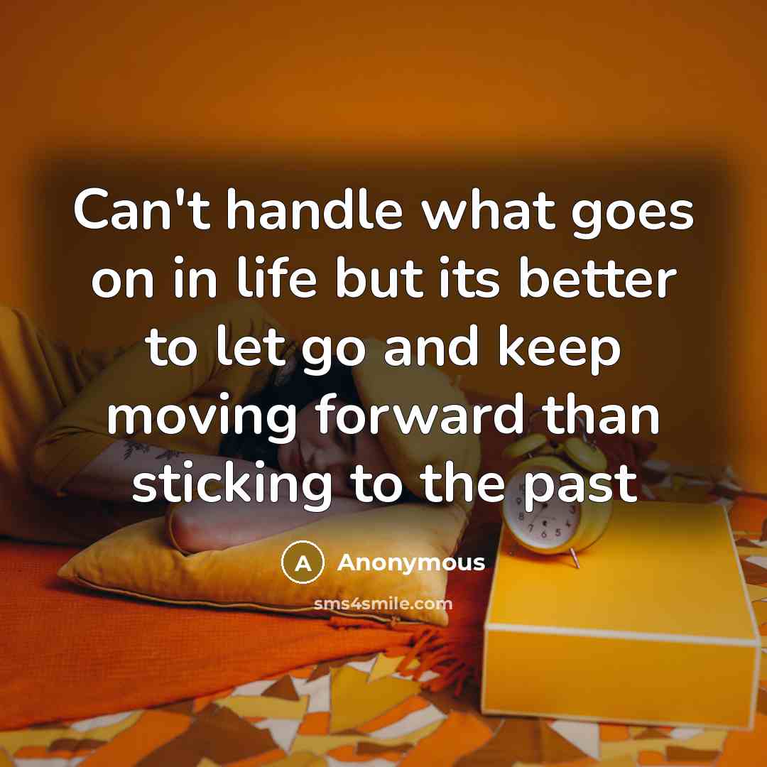 “Can't handle what goes on in life but its better to let go and keep moving forward than sticking to the past” quote by Anonymous