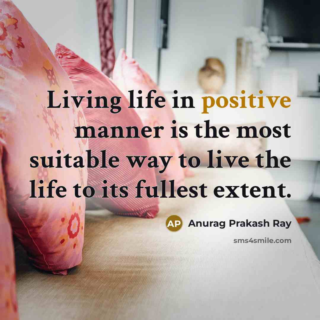 “Living life in positive manner is the most suitable way…” quote by Anurag Prakash Ray