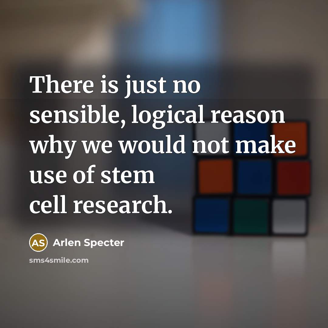 “There is just no sensible, logical reason why we would…” quote by Arlen Specter