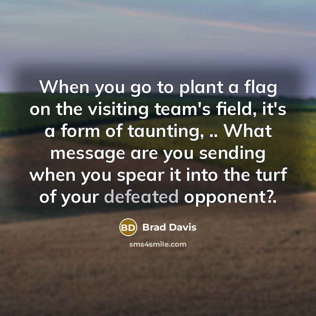 “When you go to plant a flag on the visiting…” quote by Brad Davis
