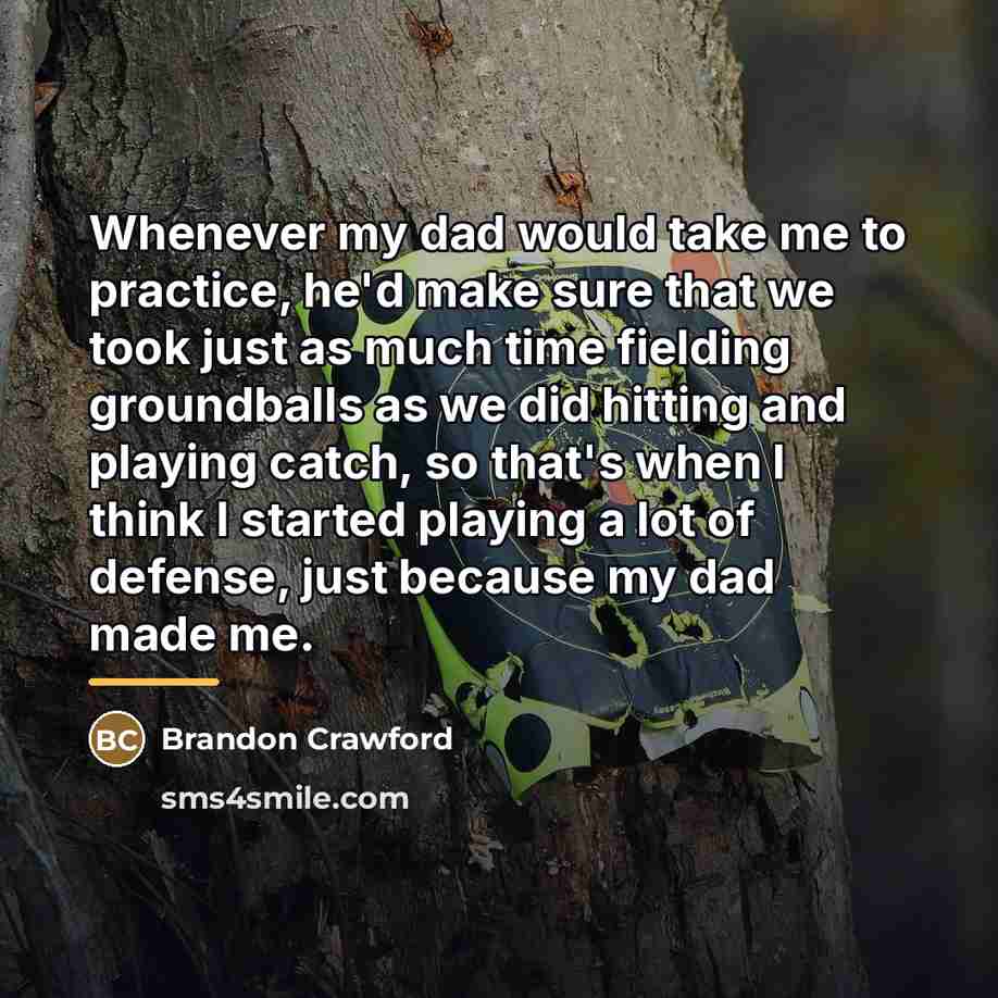 “Whenever my dad would take me to practice, he'd make…” quote by Brandon Crawford