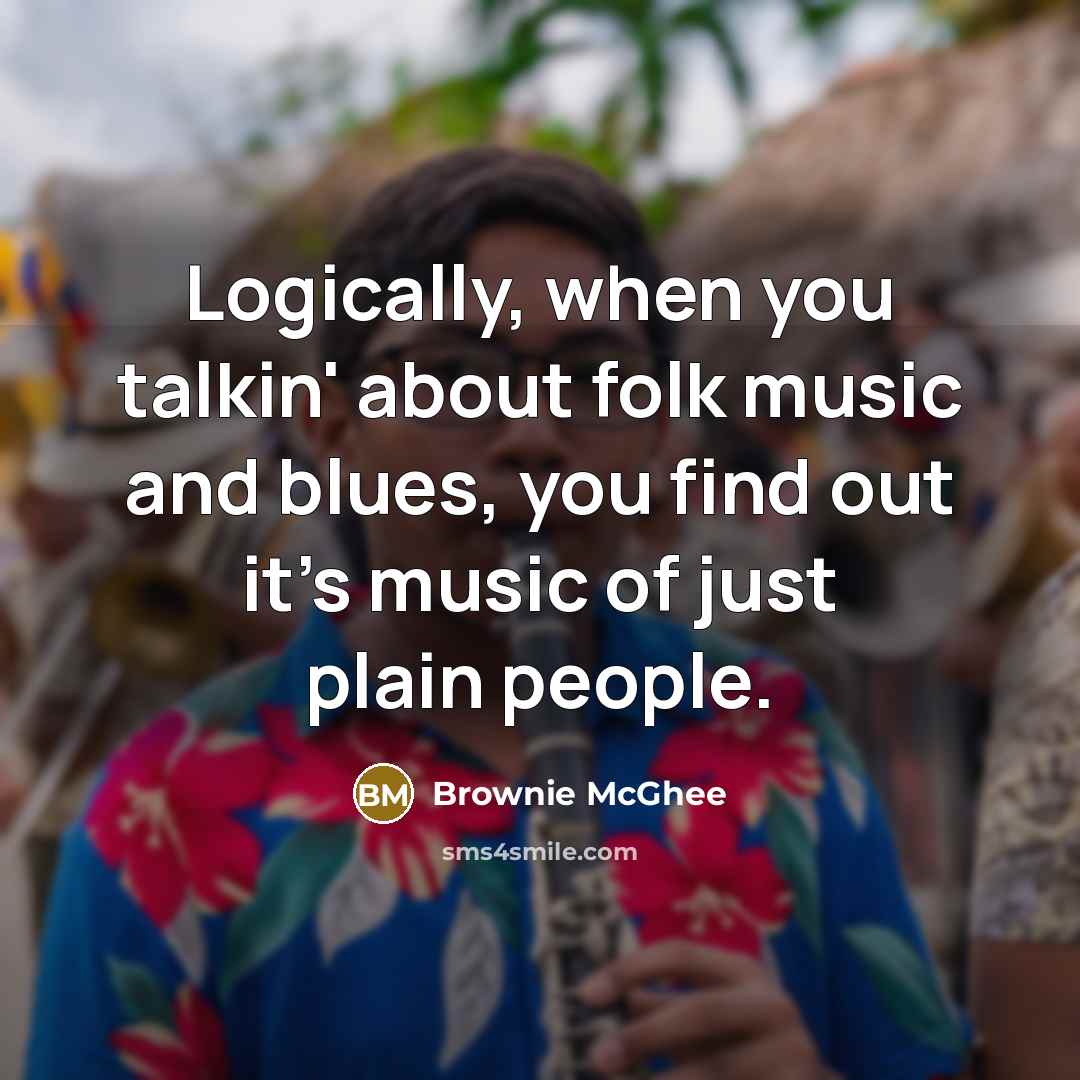 “Logically, when you talkin' about folk music and blues, you…” quote by Brownie McGhee