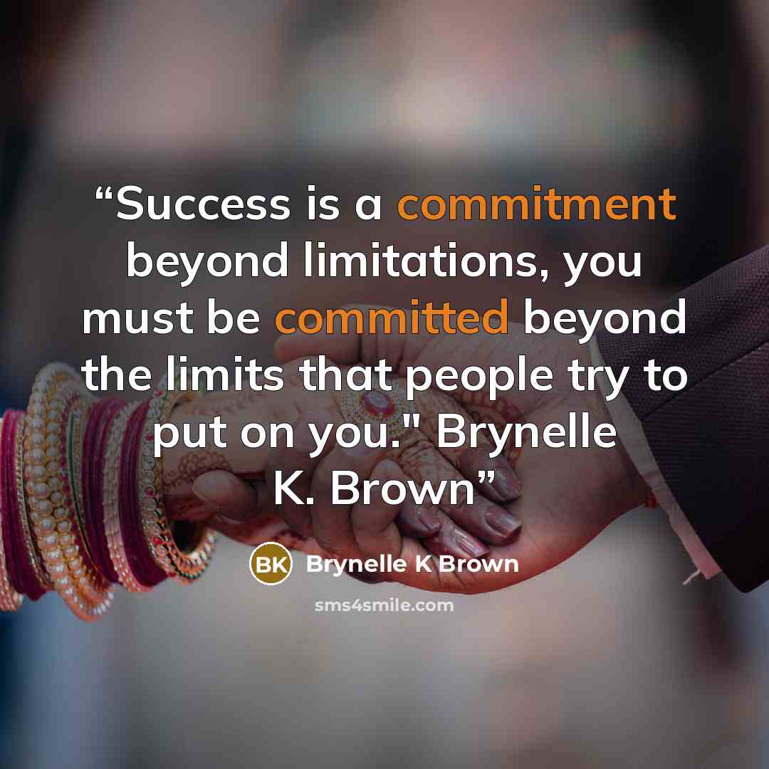 “Success is a commitment beyond limitations, you must be committed beyond the limits that people try to put on you." Brynelle K. Brown” quote by Brynelle K Brown
