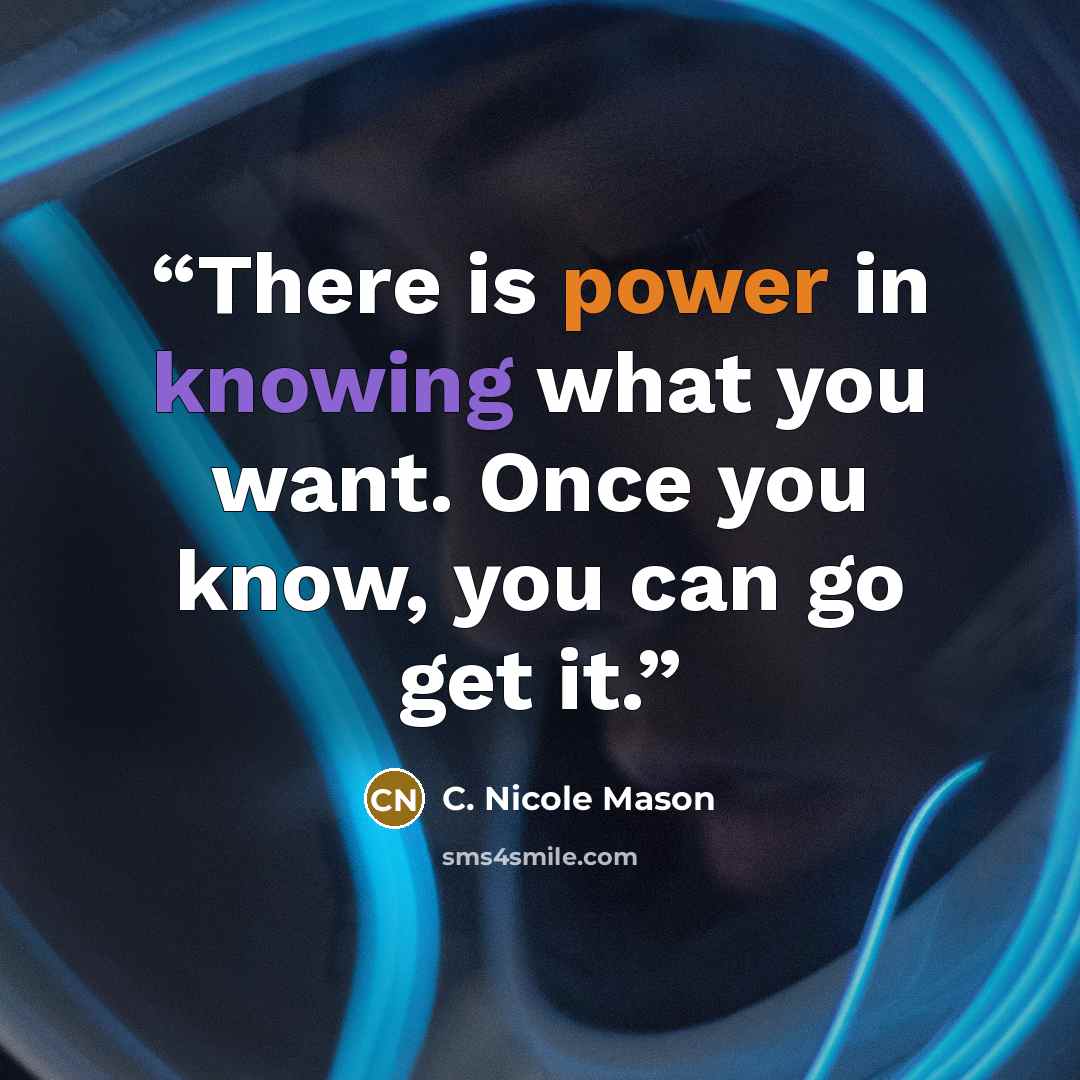 “There is power in knowing what you want. Once you know, you can go get it.” quote by C. Nicole Mason