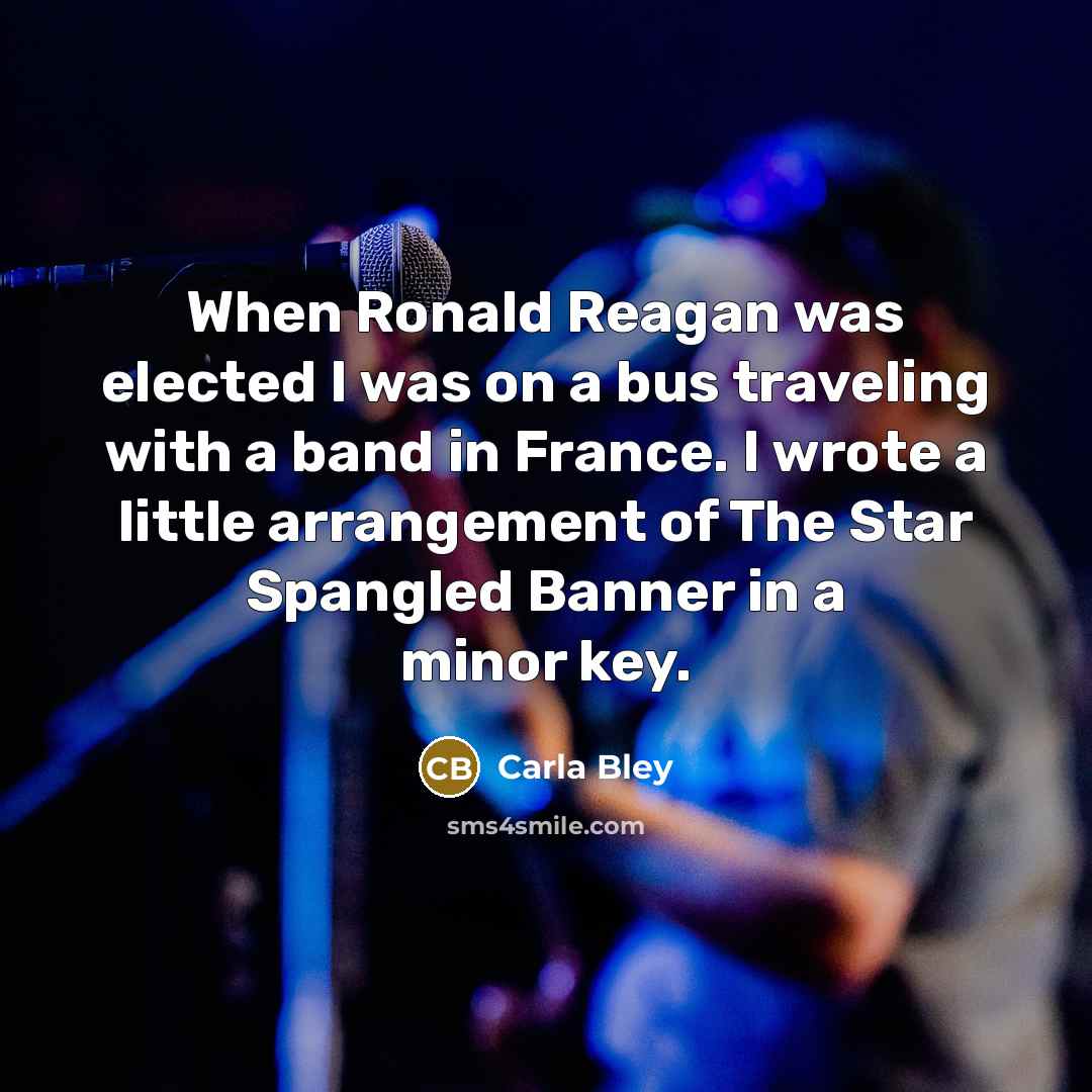 “When Ronald Reagan was elected I was on a bus…” quote by Carla Bley