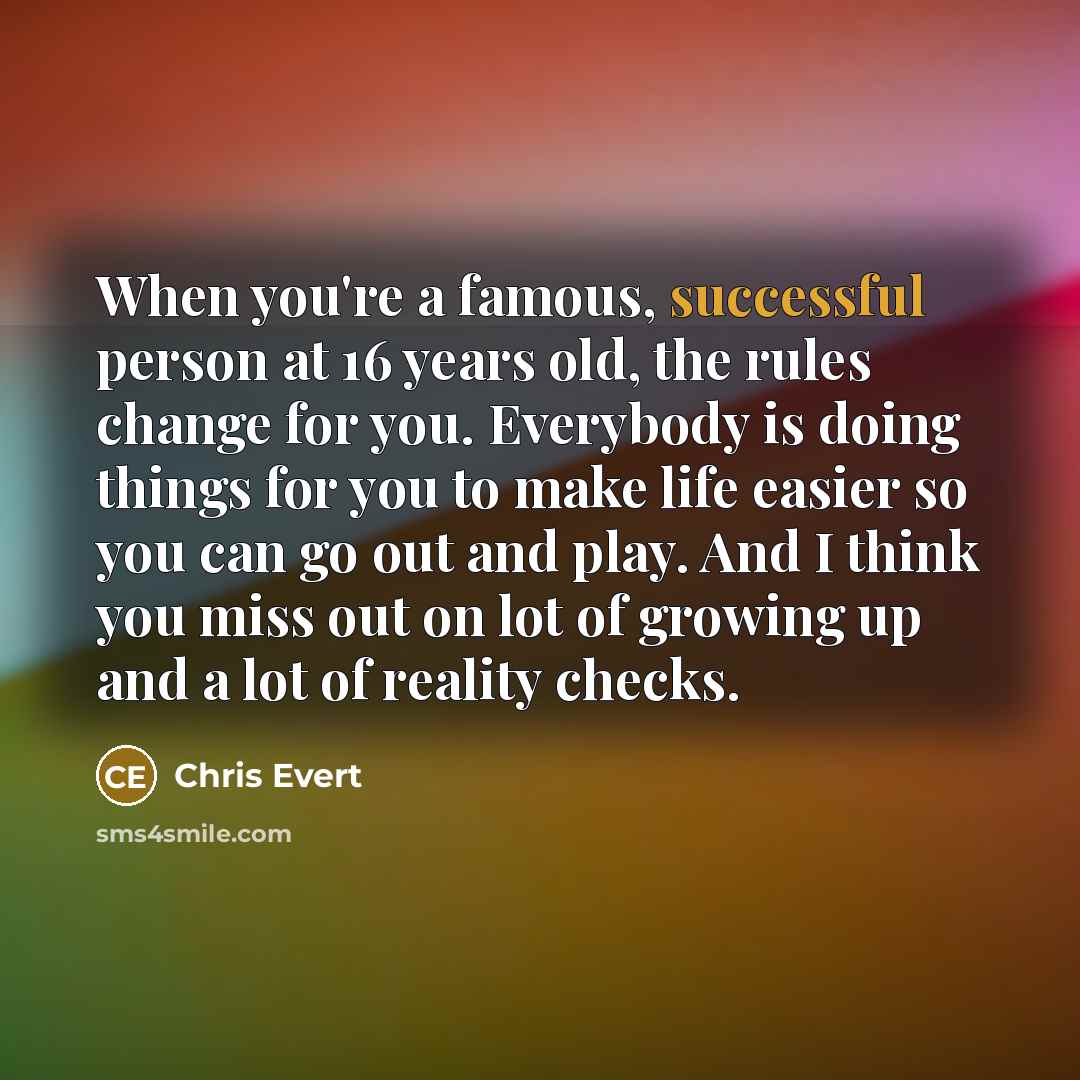 “When you're a famous, successful person at 16 years old,…” quote by Chris Evert