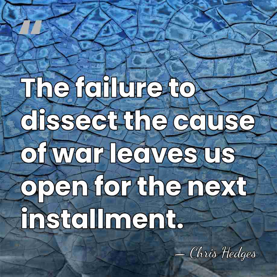 The failure to dissect the cause of war leaves us open for&hellip; - Chris Hedges