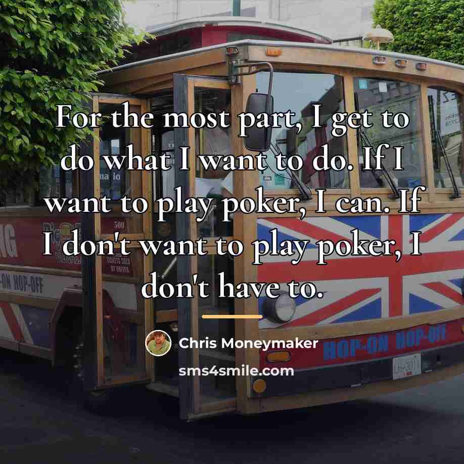 “For the most part, I get to do what I…” quote by Chris Moneymaker