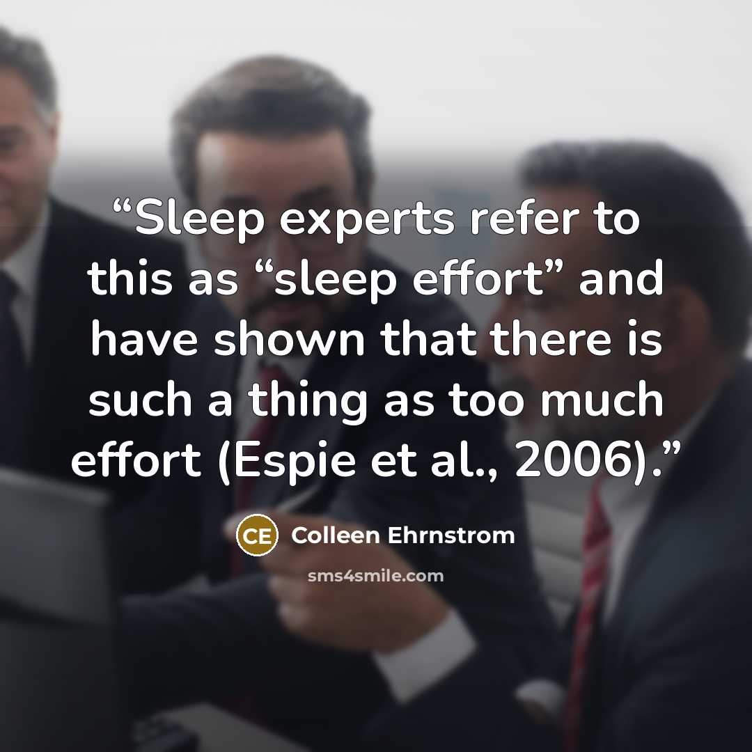 “Sleep experts refer to this as “sleep effort” and have shown that there is such a thing as too much effort (Espie et al., 2006).” quote by Colleen Ehrnstrom