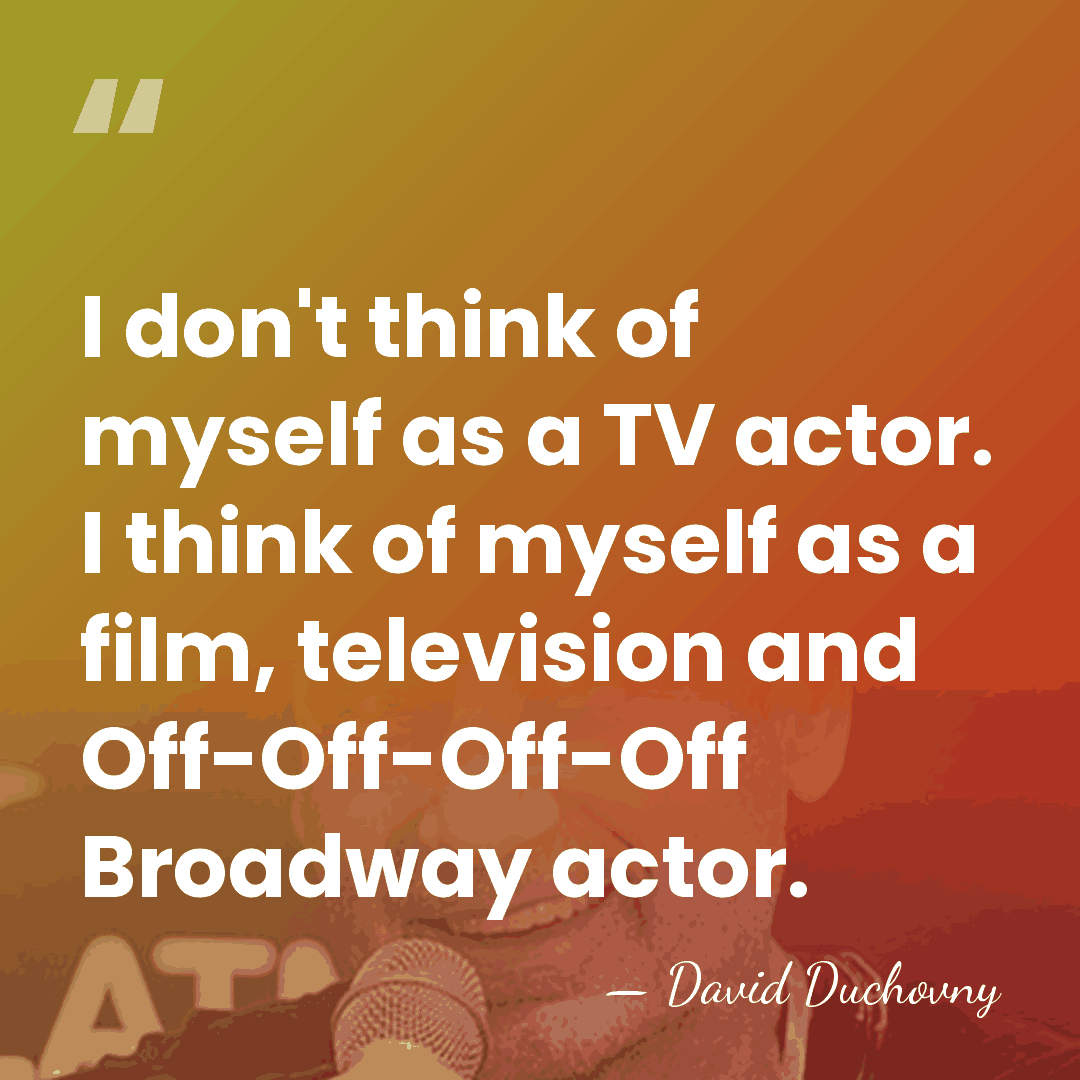 I don't think of myself as a TV actor. I think of&hellip; - David Duchovny